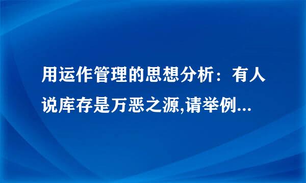 用运作管理的思想分析：有人说库存是万恶之源,请举例加以说明