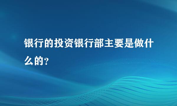 银行的投资银行部主要是做什么的？