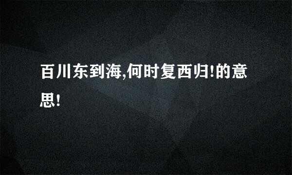 百川东到海,何时复西归!的意思!