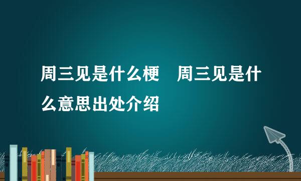 周三见是什么梗 周三见是什么意思出处介绍