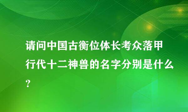 请问中国古衡位体长考众落甲行代十二神兽的名字分别是什么？