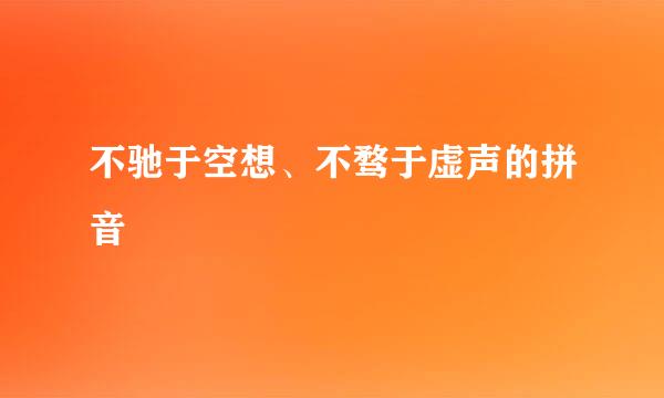 不驰于空想、不骛于虚声的拼音