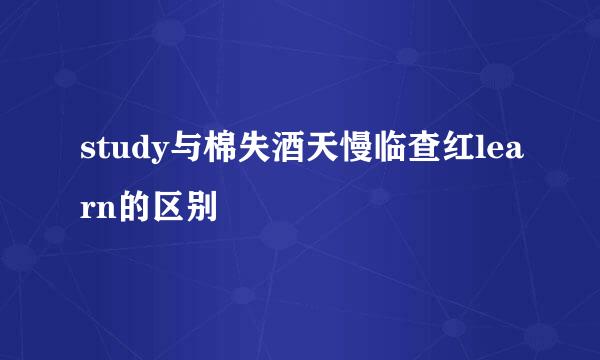 study与棉失酒天慢临查红learn的区别