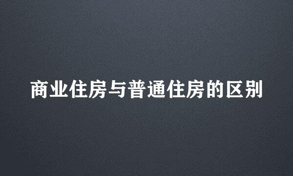 商业住房与普通住房的区别