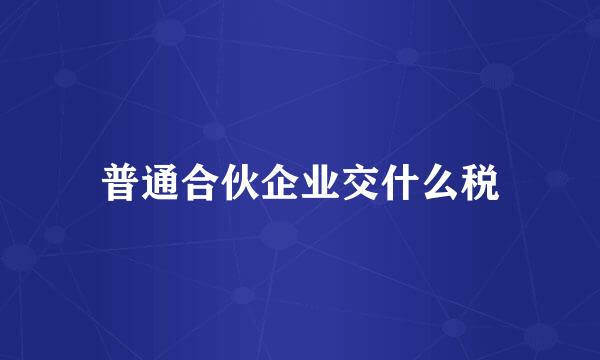 普通合伙企业交什么税