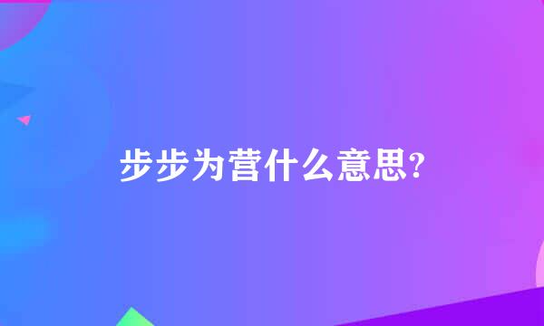 步步为营什么意思?