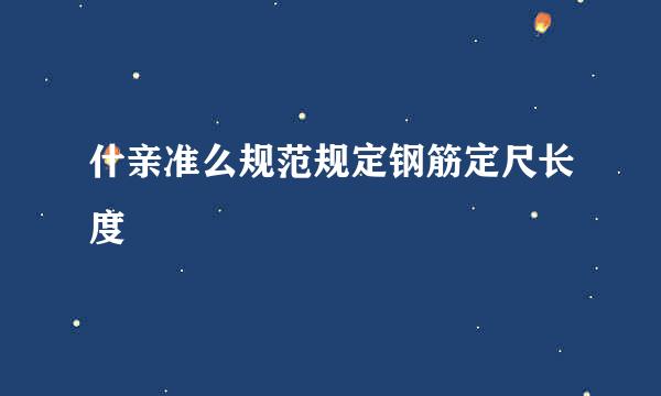 什亲准么规范规定钢筋定尺长度