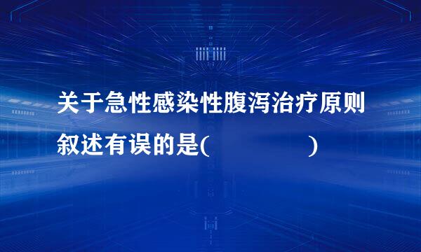 关于急性感染性腹泻治疗原则叙述有误的是(    )