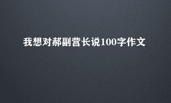 我想对郝副营长说100字作文