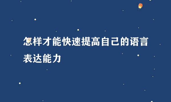 怎样才能快速提高自己的语言表达能力