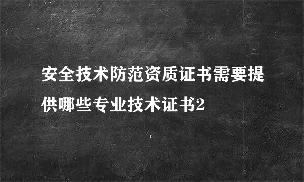 安全技术防范资质证书需要提供哪些专业技术证书2