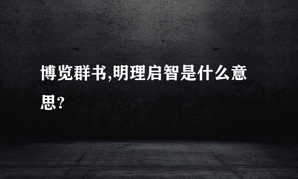 博览群书,明理启智是什么意思?