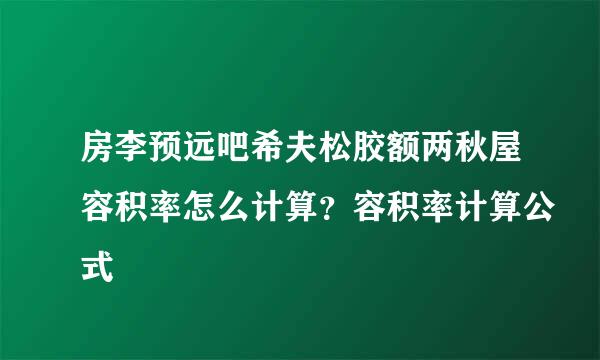 房李预远吧希夫松胶额两秋屋容积率怎么计算？容积率计算公式