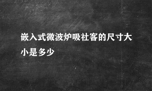 嵌入式微波炉吸社客的尺寸大小是多少