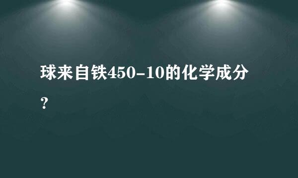 球来自铁450-10的化学成分？