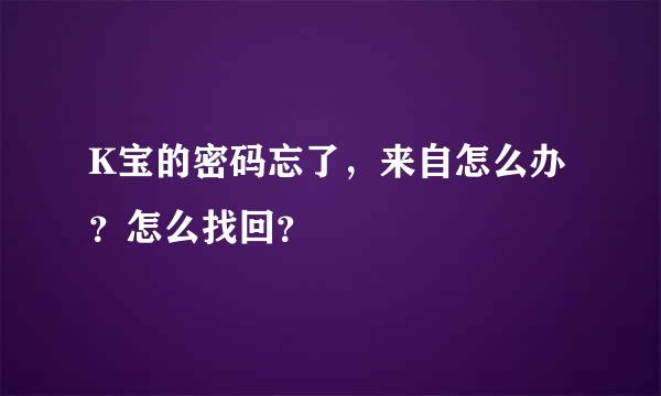 K宝的密码忘了，来自怎么办？怎么找回？