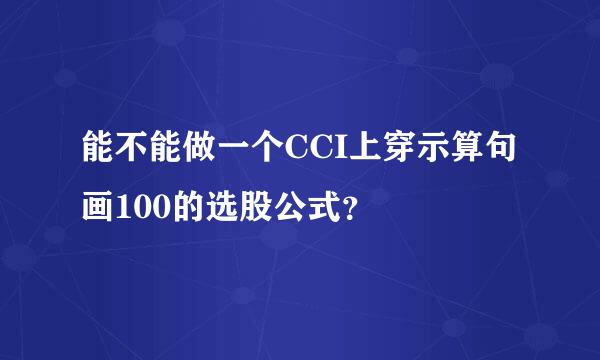 能不能做一个CCI上穿示算句画100的选股公式？