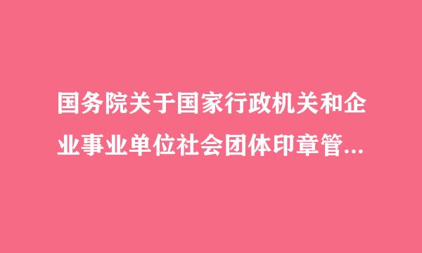 国务院关于国家行政机关和企业事业单位社会团体印章管理的规定