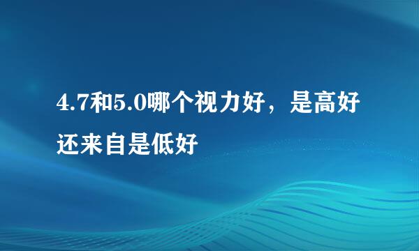 4.7和5.0哪个视力好，是高好还来自是低好