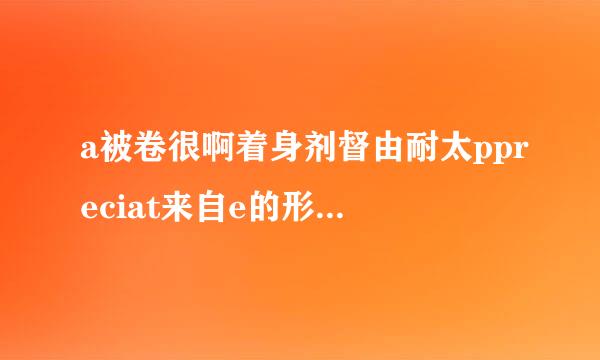 a被卷很啊着身剂督由耐太ppreciat来自e的形容词形式是啥appreciated算是他的形容词不