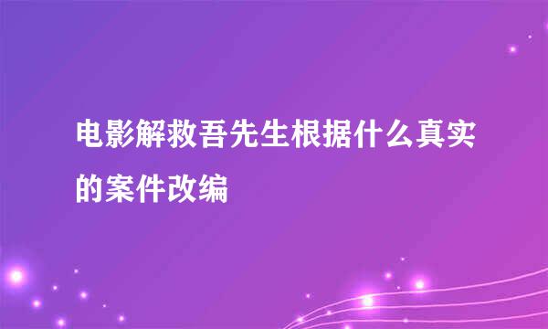 电影解救吾先生根据什么真实的案件改编