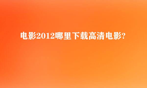 电影2012哪里下载高清电影?