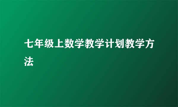 七年级上数学教学计划教学方法