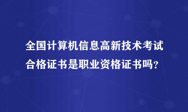 全国计算机信息高新技术考试合格证书是职业资格证书吗？