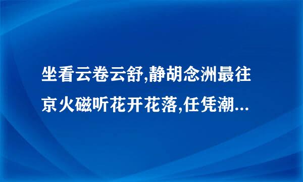 坐看云卷云舒,静胡念洲最往京火磁听花开花落,任凭潮起潮落什居么意思