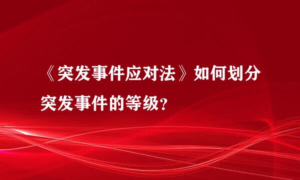 《突发事件应对法》如何划分突发事件的等级？