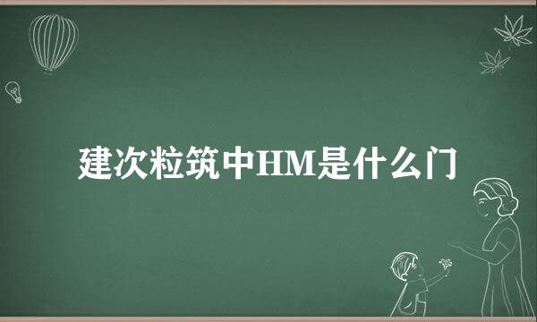 建次粒筑中HM是什么门