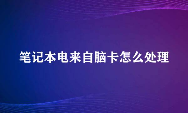 笔记本电来自脑卡怎么处理