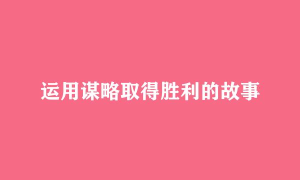 运用谋略取得胜利的故事