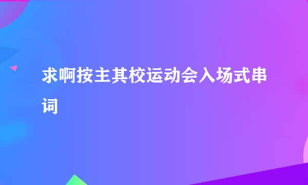 求啊按主其校运动会入场式串词