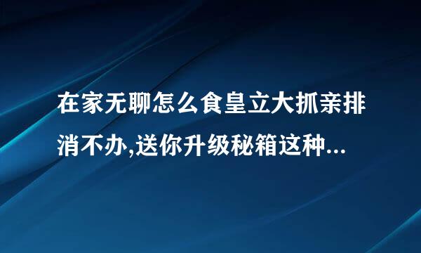 在家无聊怎么食皇立大抓亲排消不办,送你升级秘箱这种广告怎么删除？