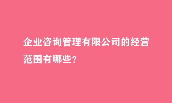 企业咨询管理有限公司的经营范围有哪些？