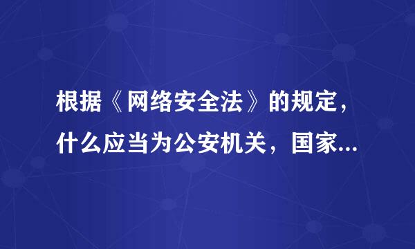 根据《网络安全法》的规定，什么应当为公安机关，国家安全机关依法维护国家安全和无回的最第今件胞文指义侦察