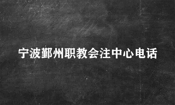 宁波鄞州职教会注中心电话