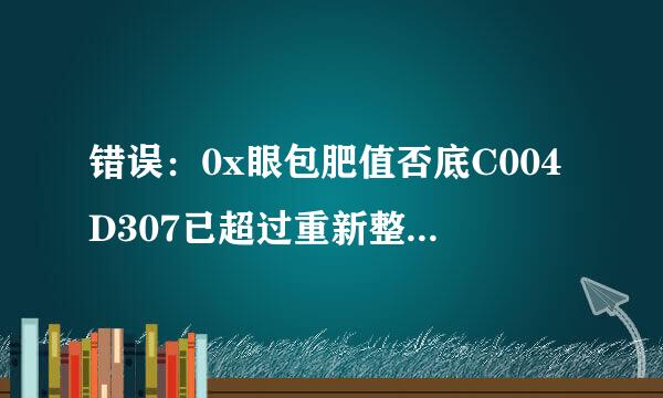 错误：0x眼包肥值否底C004D307已超过重新整理的最大允许数量。在尝试再次重新整理之前，来自必须重新安装OS