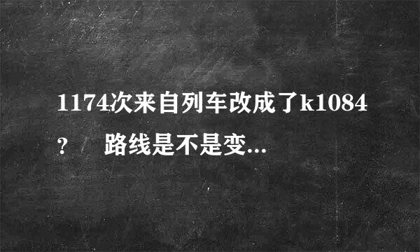 1174次来自列车改成了k1084？ 路线是不是变了啊？ 快了还是慢了？