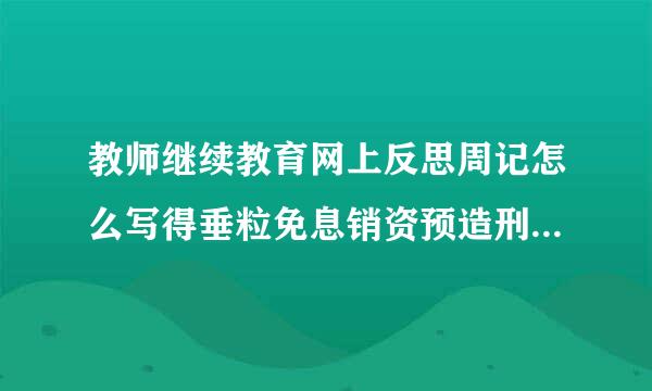 教师继续教育网上反思周记怎么写得垂粒免息销资预造刑失意之处和遗憾之处