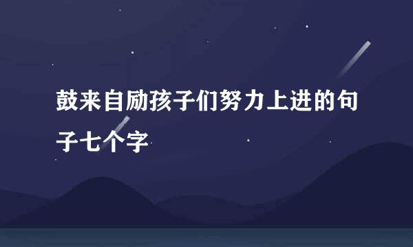 鼓来自励孩子们努力上进的句子七个字