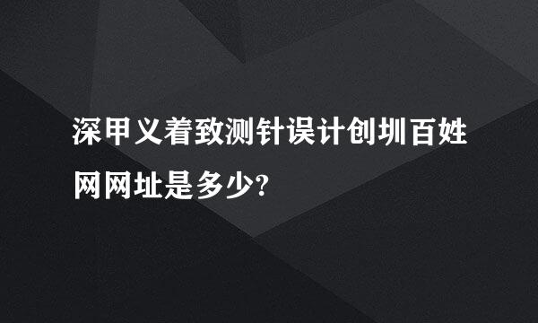 深甲义着致测针误计创圳百姓网网址是多少?