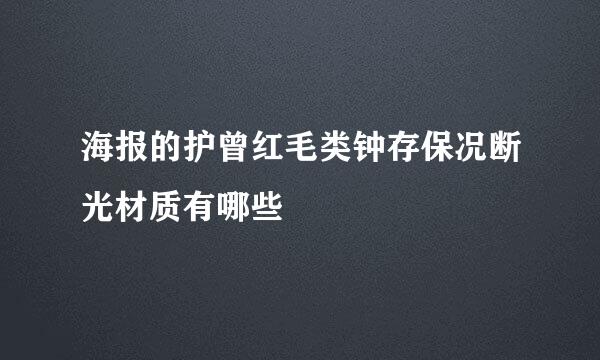 海报的护曾红毛类钟存保况断光材质有哪些