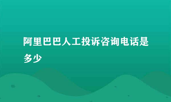 阿里巴巴人工投诉咨询电话是多少