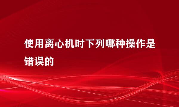 使用离心机时下列哪种操作是错误的