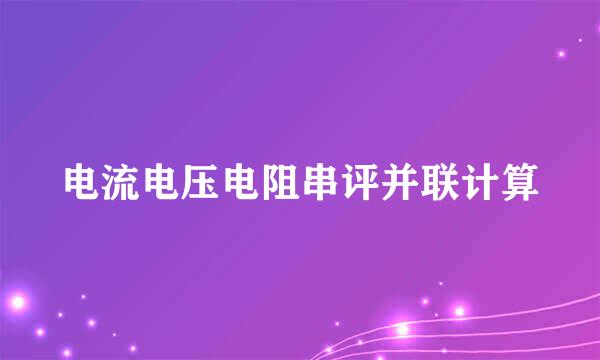 电流电压电阻串评并联计算