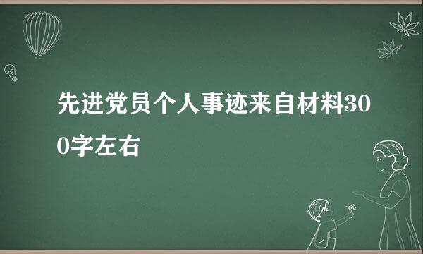 先进党员个人事迹来自材料300字左右