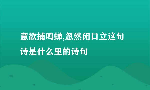 意欲捕鸣蝉,忽然闭口立这句诗是什么里的诗句