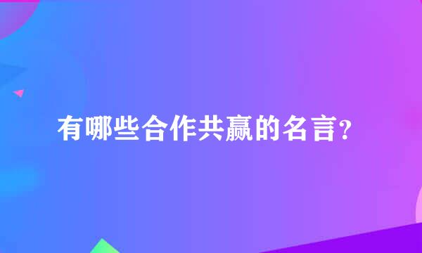 有哪些合作共赢的名言？